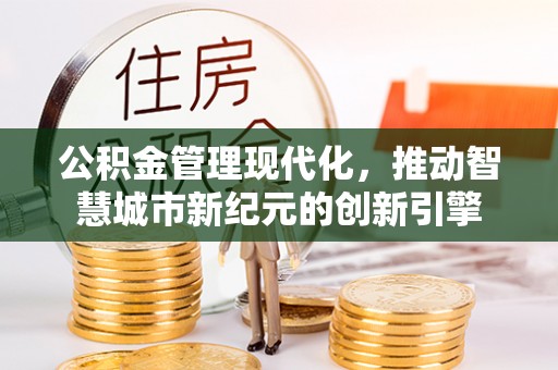 蔡甸公积金管理现代化，推动智慧城市新纪元的创新引擎