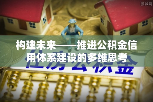蔡甸构建未来——推进公积金信用体系建设的多维思考