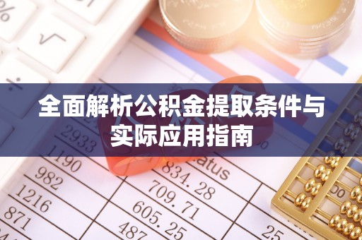 蔡甸全面解析公积金提取条件与实际应用指南