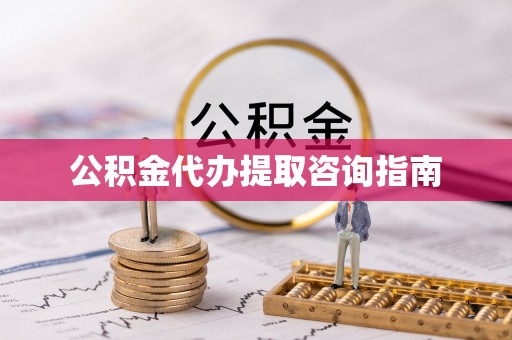 蔡甸公积金代办提取咨询指南