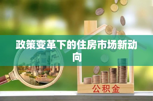 蔡甸政策变革下的住房市场新动向