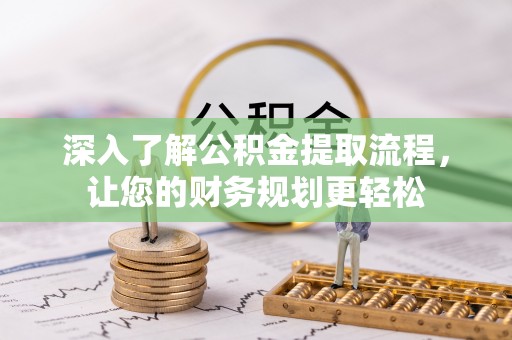 蔡甸深入了解公积金提取流程，让您的财务规划更轻松