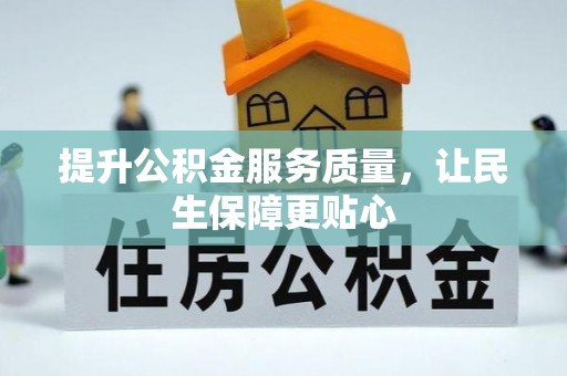 蔡甸提升公积金服务质量，让民生保障更贴心