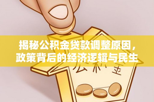 蔡甸揭秘公积金贷款调整原因，政策背后的经济逻辑与民生考量