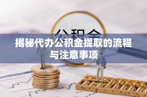 蔡甸揭秘代办公积金提取的流程与注意事项