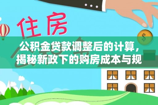蔡甸公积金贷款调整后的计算，揭秘新政下的购房成本与规划