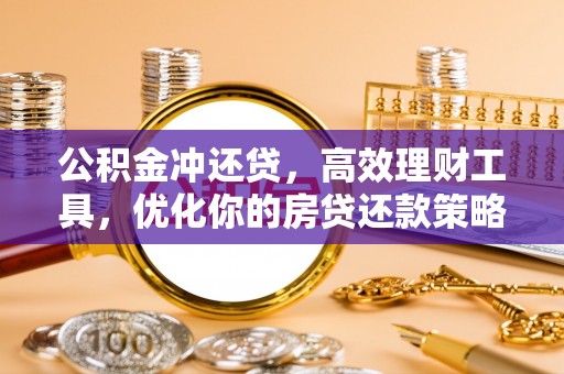 蔡甸公积金冲还贷，高效理财工具，优化你的房贷还款策略