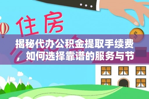 蔡甸揭秘代办公积金提取手续费，如何选择靠谱的服务与节省成本