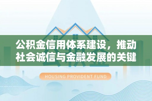 蔡甸公积金信用体系建设，推动社会诚信与金融发展的关键桥梁