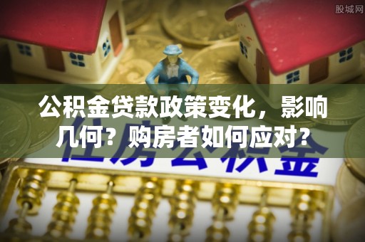 蔡甸公积金贷款政策变化，影响几何？购房者如何应对？