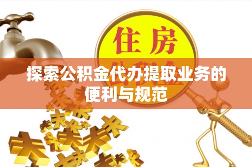 蔡甸探索公积金代办提取业务的便利与规范