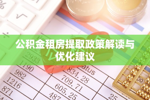 蔡甸公积金租房提取政策解读与优化建议