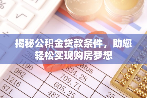 蔡甸揭秘公积金贷款条件，助您轻松实现购房梦想