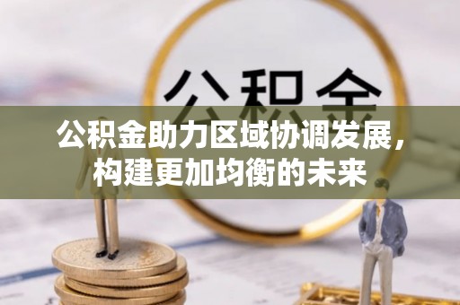 蔡甸公积金助力区域协调发展，构建更加均衡的未来