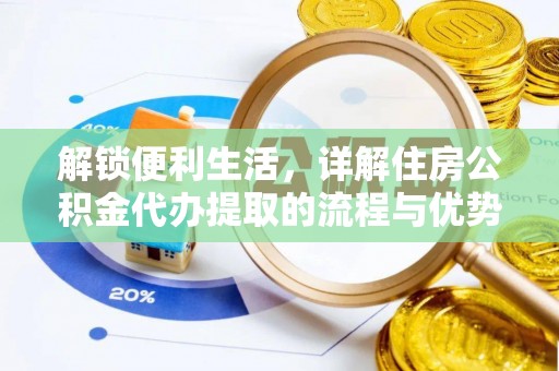 蔡甸解锁便利生活，详解住房公积金代办提取的流程与优势