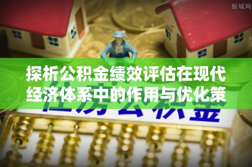 蔡甸探析公积金绩效评估在现代经济体系中的作用与优化策略