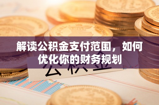 蔡甸解读公积金支付范围，如何优化你的财务规划