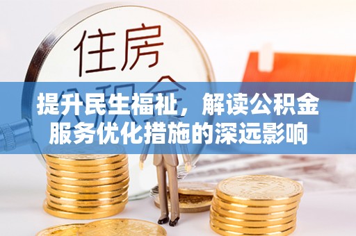 蔡甸提升民生福祉，解读公积金服务优化措施的深远影响