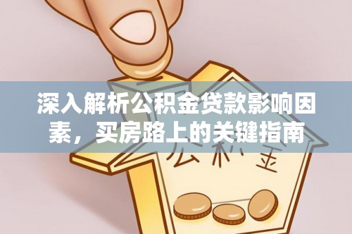 蔡甸深入解析公积金贷款影响因素，买房路上的关键指南
