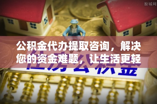 蔡甸公积金代办提取咨询，解决您的资金难题，让生活更轻松