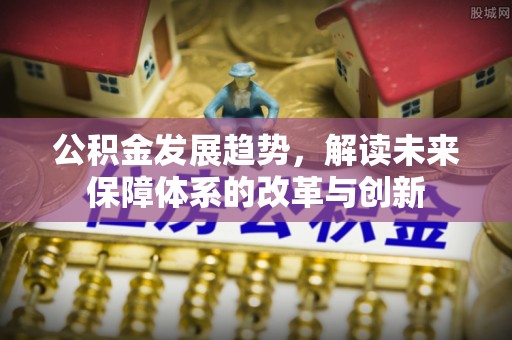 蔡甸公积金发展趋势，解读未来保障体系的改革与创新